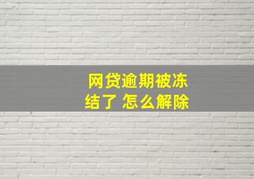 网贷逾期被冻结了 怎么解除